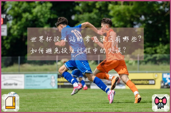 世界杯投注站的常见误区有哪些？如何避免投注过程中的失误？