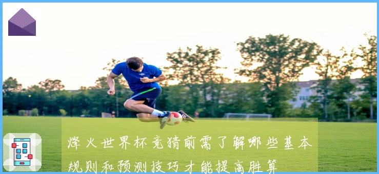 烽火世界杯竞猜前需了解哪些基本规则和预测技巧才能提高胜算