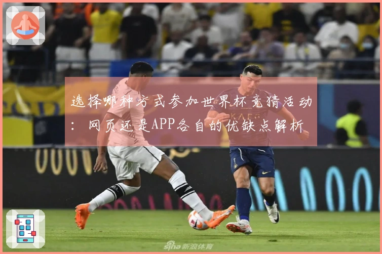 选择哪种方式参加世界杯竞猜活动：网页还是APP各自的优缺点解析