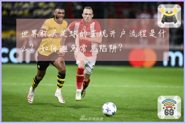 世界杯买足球的正规开户流程是什么?如何避免常见陷阱?