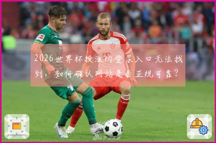 2026世界杯投注的登录入口无法找到，如何确认网站是否正规可靠？