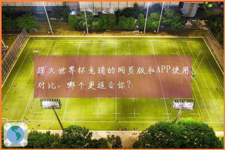 烽火世界杯竞猜的网页版和APP使用对比，哪个更适合你？