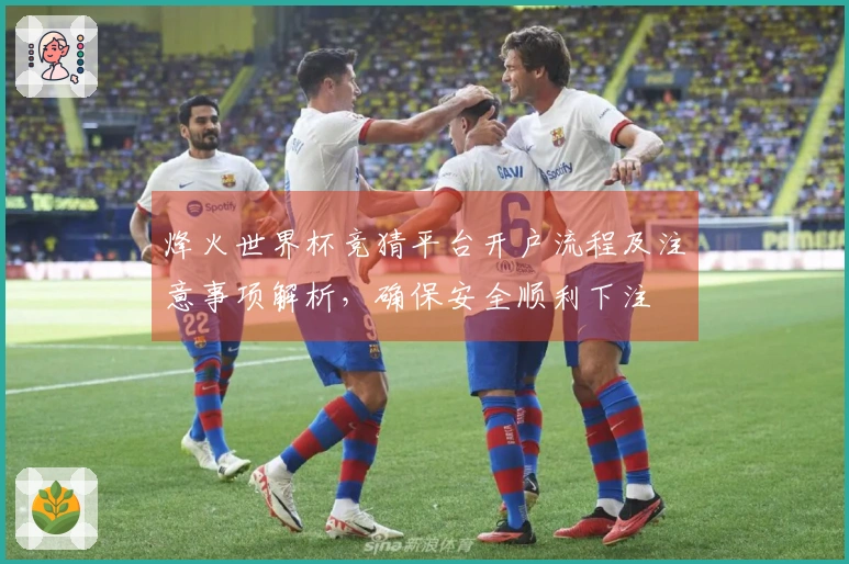 烽火世界杯竞猜平台开户流程及注意事项解析，确保安全顺利下注
