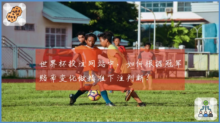 世界杯投注网站中，如何根据冠军赔率变化做精准下注判断？