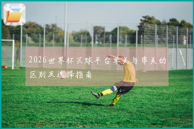2026世界杯买球平台单关与串关的区别及选择指南