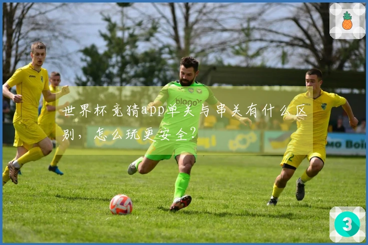 世界杯竞猜app单关与串关有什么区别，怎么玩更安全？