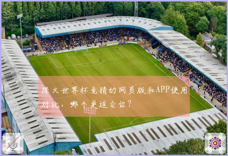 烽火世界杯竞猜的网页版和APP使用对比，哪个更适合你？