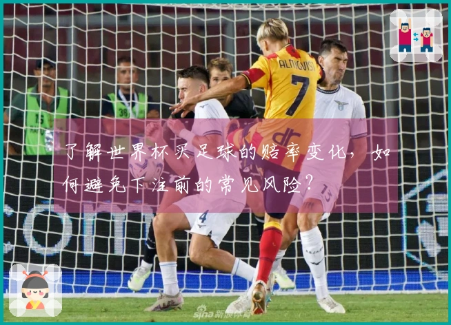 了解世界杯买足球的赔率变化，如何避免下注前的常见风险？