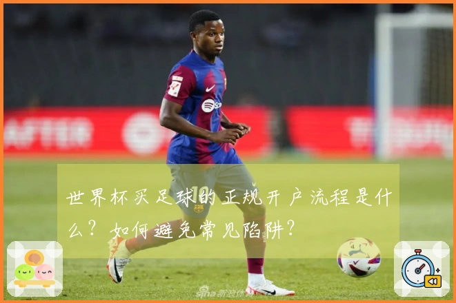 世界杯买足球的正规开户流程是什么？如何避免常见陷阱？