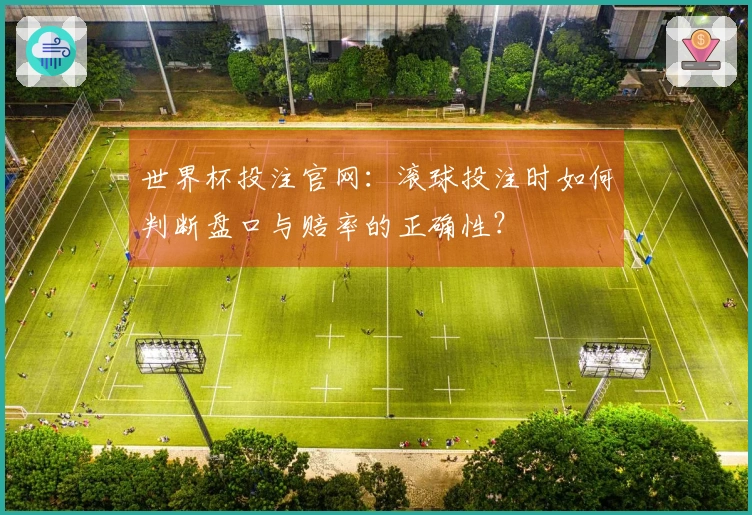世界杯投注官网：滚球投注时如何判断盘口与赔率的正确性？