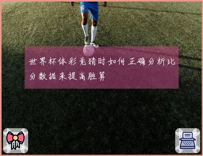 世界杯体彩竞猜时如何正确分析比分数据来提高胜算