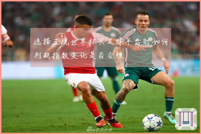选择正规世界杯买足球平台时如何判断指数变化是否合理