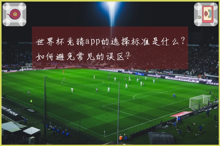 世界杯竞猜app的选择标准是什么？如何避免常见的误区？