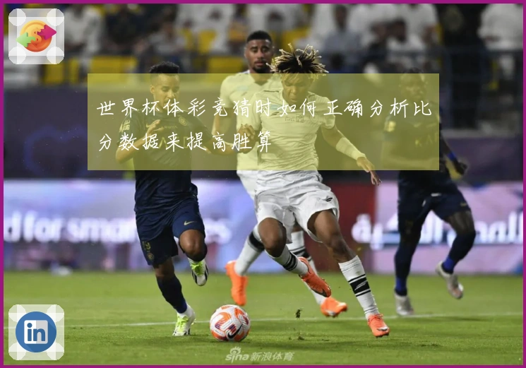 世界杯体彩竞猜时如何正确分析比分数据来提高胜算