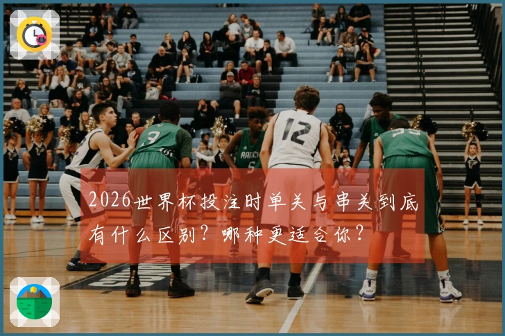 2026世界杯投注时单关与串关到底有什么区别？哪种更适合你？