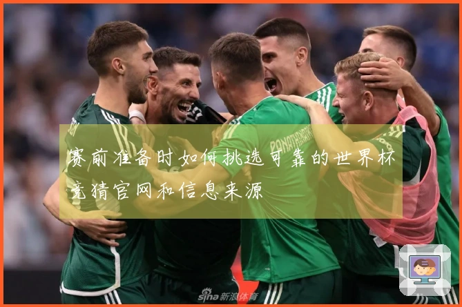 赛前准备时如何挑选可靠的世界杯竞猜官网和信息来源