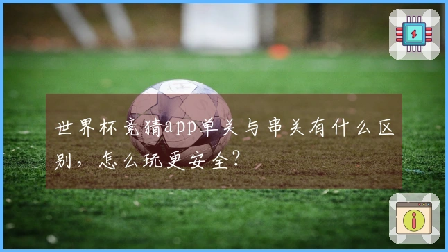 世界杯竞猜app单关与串关有什么区别，怎么玩更安全？