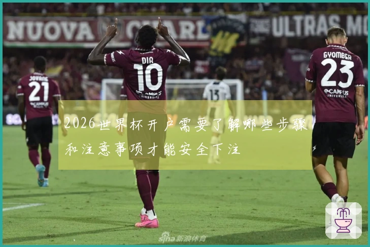 2026世界杯开户需要了解哪些步骤和注意事项才能安全下注