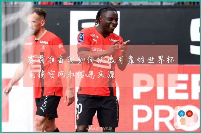 赛前准备时如何挑选可靠的世界杯竞猜官网和信息来源