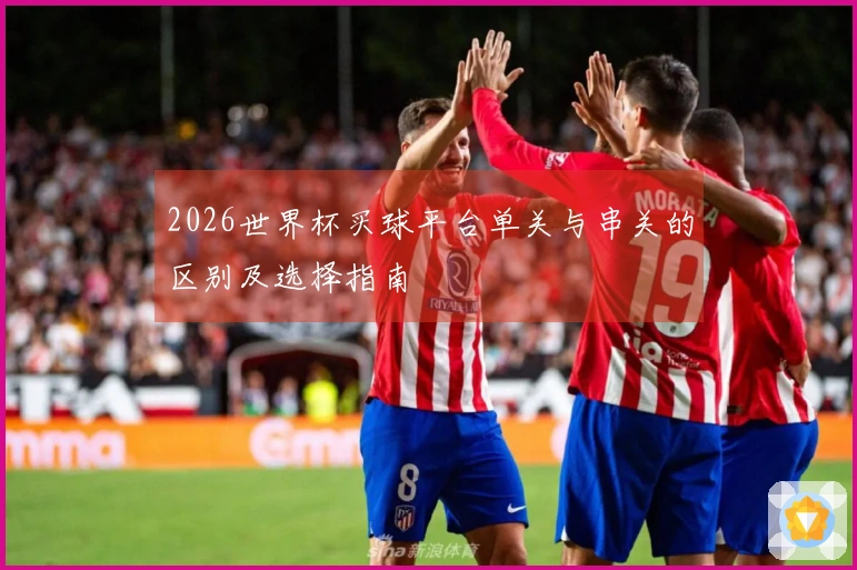 2026世界杯买球平台单关与串关的区别及选择指南