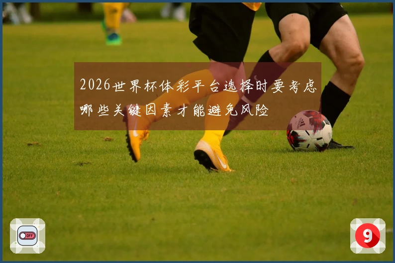 2026世界杯体彩平台选择时要考虑哪些关键因素才能避免风险
