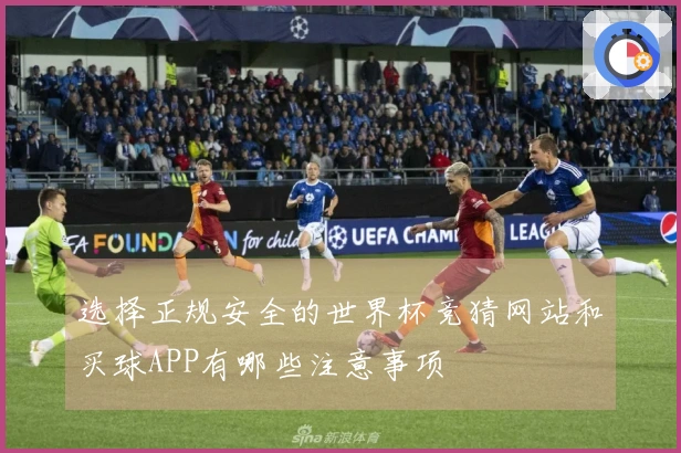 选择正规安全的世界杯竞猜网站和买球APP有哪些注意事项
