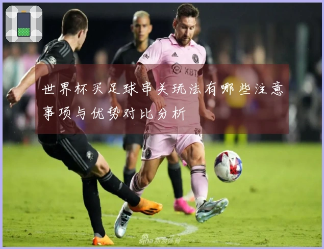 世界杯买足球串关玩法有哪些注意事项与优势对比分析