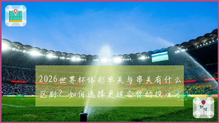 2026世界杯体彩单关与串关有什么区别？如何选择更适合你的投注方式？