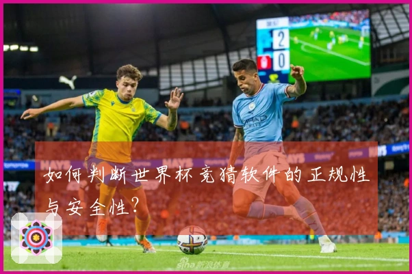 如何判断世界杯竞猜软件的正规性与安全性？