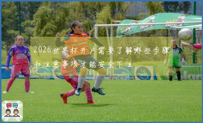 2026世界杯开户需要了解哪些步骤和注意事项才能安全下注